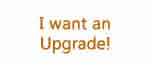 I want an upgrade!